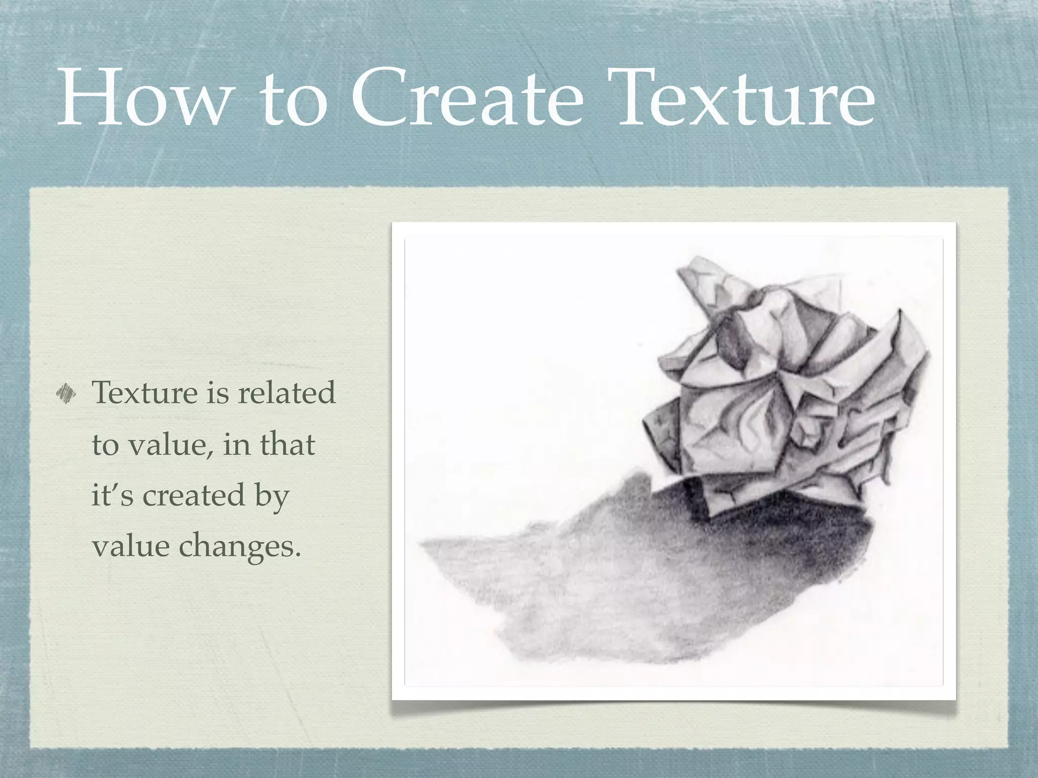 How to Create Texture


Texture is related
to value, in that
it’s created by
value changes.
 