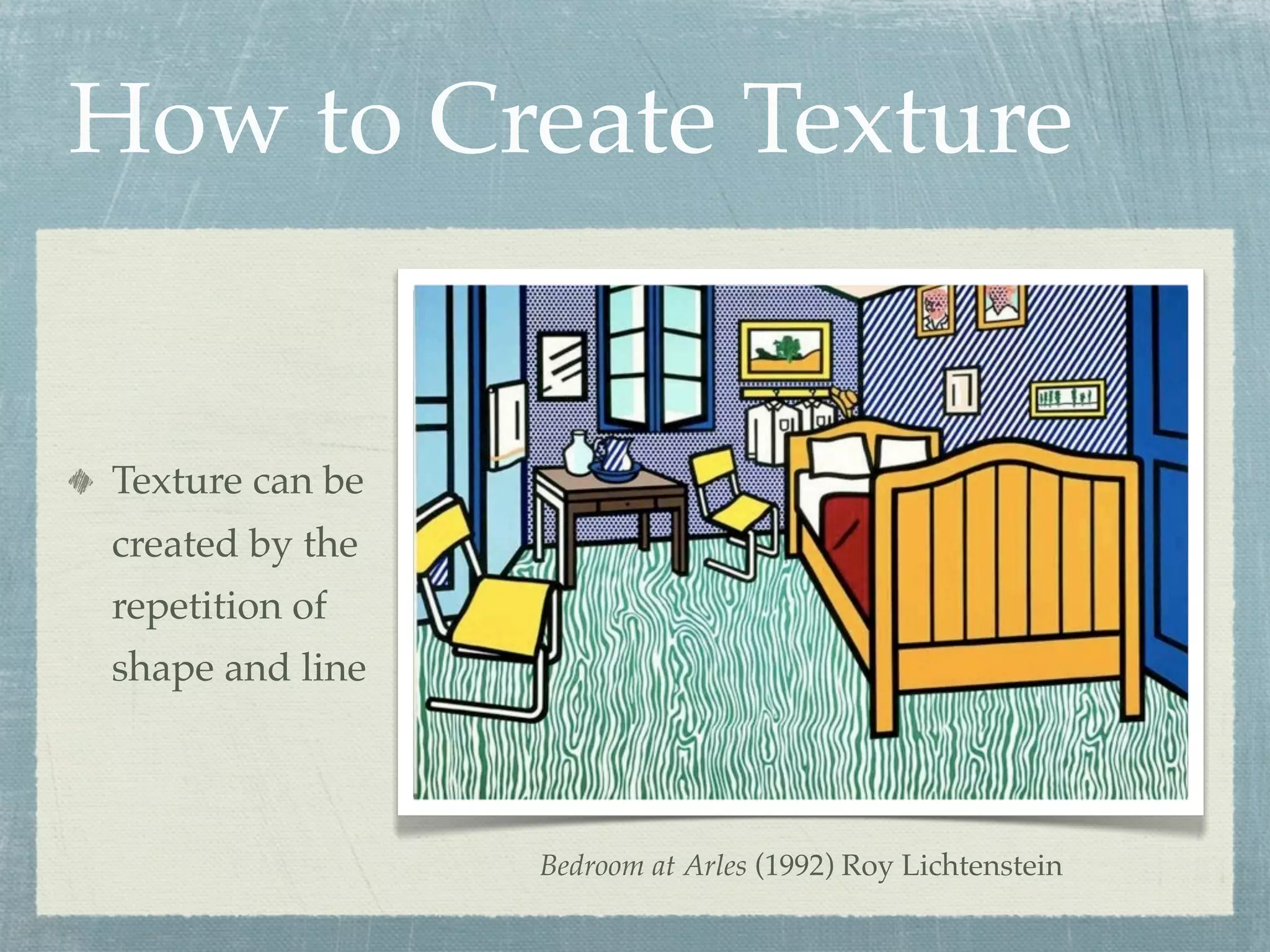 How to Create Texture


Texture can be
created by the
repetition of
shape and line



                 Bedroom at Arles (1992) Roy Lichtenstein
 