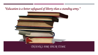 “Education is a better safeguard of liberty than a standing army.”

THANKS F0R Y0UR TIME

 