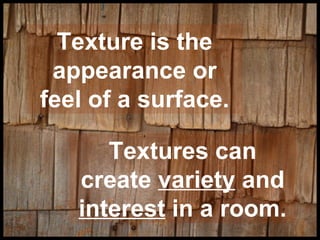 Texture is the
appearance or
feel of a surface.
Textures can
create variety and
interest in a room.

 