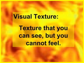 Visual Texture:
Texture that you
can see, but you
cannot feel.

 