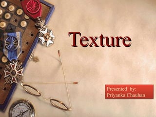 TextureTexture
Presented by:
Priyanka Chauhan
 
