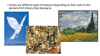 • Artists use different types of textures depending on their style or the
period of Art History they belong to.
 