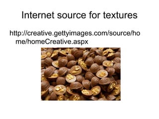 Internet source for textures
http://creative.gettyimages.com/source/ho
me/homeCreative.aspx
 