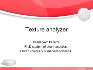 Texture analyzer
Dr.Maryam kazemi
Ph.D student of pharmaceutics
Shiraz university of medical sciences
 