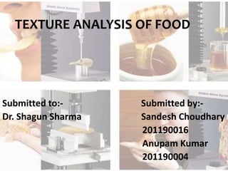TEXTURE ANALYSIS OF FOOD
Submitted to:- Submitted by:-
Dr. Shagun Sharma Sandesh Choudhary
201190016
Anupam Kumar
201190004
 