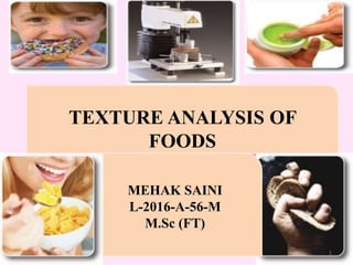 TEXTURE ANALYSIS OF
FOODS
MEHAK SAINI
L-2016-A-56-M
M.Sc (FT)
1
 