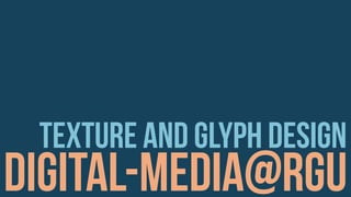 digital-media@rgu
texture and glyph design
 