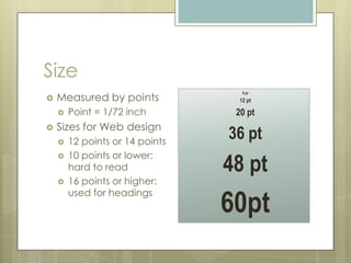 Size
    Measured by points
                                    8 pt
                                  12 pt

       Point = 1/72 inch         20 pt
    Sizes for Web design

       12 points or 14 points
                                 36 pt
        10 points or lower:
                                 48 pt
    
        hard to read
       16 points or higher:

                                 60pt
        used for headings
 