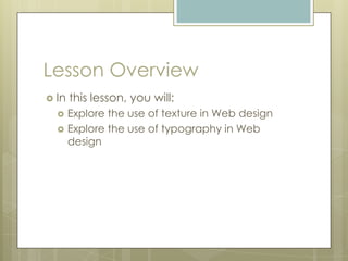Lesson Overview
 In   this lesson, you will:
      Explore the use of texture in Web design
      Explore the use of typography in Web
       design
 
