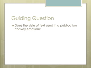 Guiding Question
 Does
     the style of text used in a publication
 convey emotion?
 