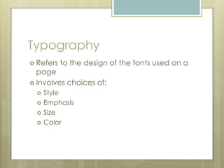 Typography
 Refers   to the design of the fonts used on a
  page
 Involves choices of:
     Style
     Emphasis
     Size
     Color
 