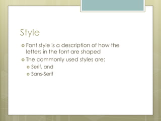 Style
 Font  style is a description of how the
  letters in the font are shaped
 The commonly used styles are:
     Serif, and
     Sans-Serif
 