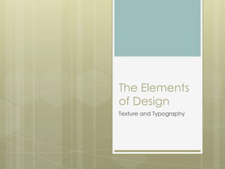 The Elements
of Design
Texture and Typography
 