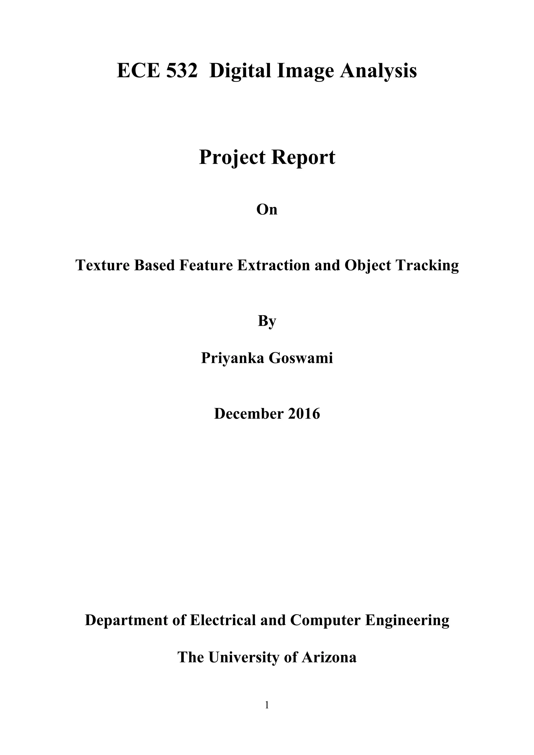 1 ECE 532 Digital Image Analysis Project Report On Texture Based Feature Extraction and Object Tracking By Priyanka Goswami December 2016 Department of Electrical and Computer Engineering The University of Arizona 