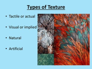 Types of Texture
• Tactile or actual
• Visual or implied
• Natural
• Artificial
 