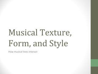 Musical Texture,
Form, and Style
How musical lines interact
 