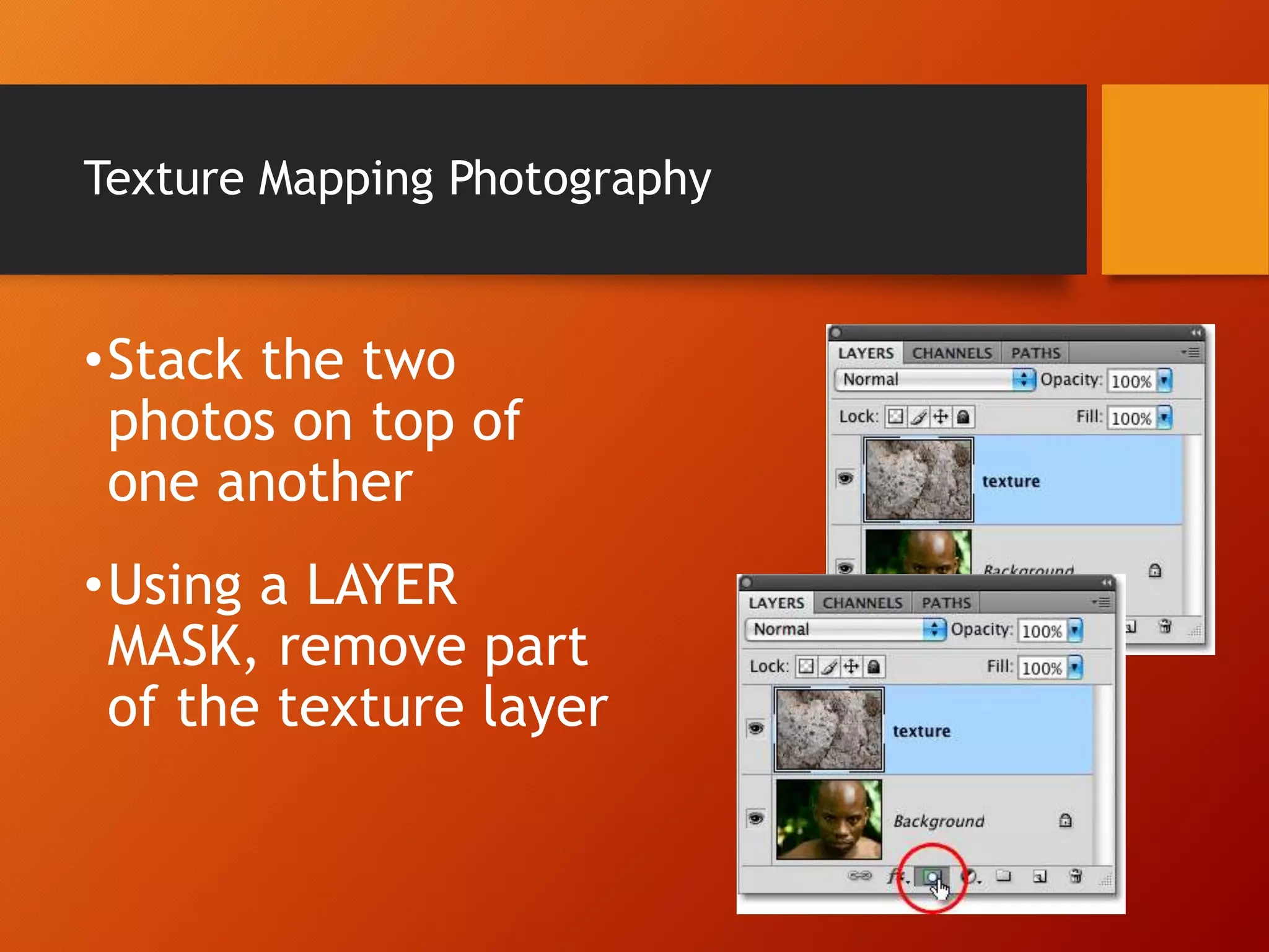 Texture Mapping Photography
•Stack the two
photos on top of
one another
•Using a LAYER
MASK, remove part
of the texture layer
 