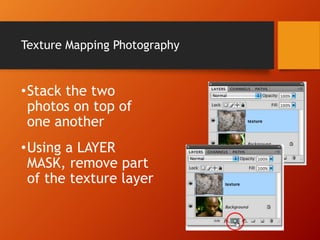 Texture Mapping Photography
•Stack the two
photos on top of
one another
•Using a LAYER
MASK, remove part
of the texture layer
 