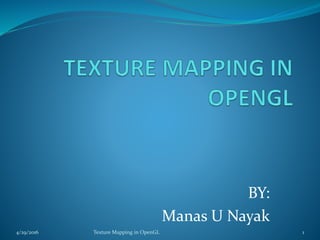 BY:
Manas U Nayak
4/29/2016 Texture Mapping in OpenGL 1
 