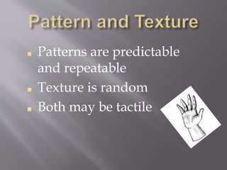 Patterns are predictable
and repeatable
Texture is random
Both may be tactile
 