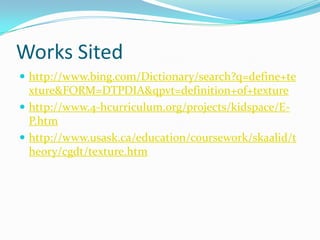 Works Sitedhttp://www.bing.com/Dictionary/search?q=define+texture&FORM=DTPDIA&qpvt=definition+of+texturehttp://www.4-hcurriculum.org/projects/kidspace/E-P.htmhttp://www.usask.ca/education/coursework/skaalid/theory/cgdt/texture.htm