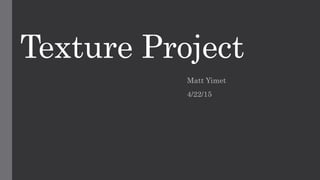 Texture Project
Matt Yimet
4/22/15
 