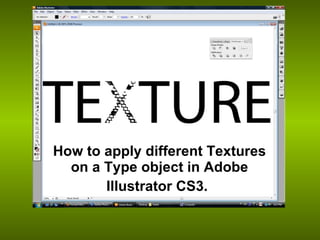 How to apply different Textures
  on a Type object in Adobe
       Illustrator CS3.
 