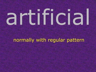 artificial normally with regular pattern