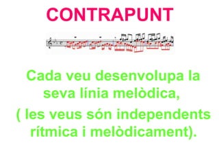 CONTRAPUNT Cada veu desenvolupa la seva línia melòdica,  ( les veus són independents rítmica i melòdicament). 
