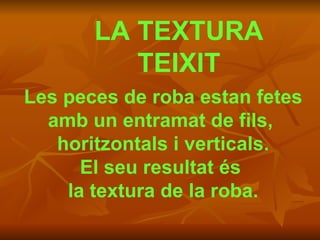 LA TEXTURA TEIXIT Les peces de roba estan fetes amb un entramat de fils,  horitzontals i verticals. El seu resultat és  la textura de la roba. 