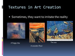 Textures in Art Creation

 Sometimes, they want to imitate the reality




 A foggy day                     The sea
                A wooden floor
 