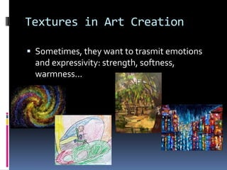 Textures in Art Creation

 Sometimes, they want to trasmit emotions
  and expressivity: strength, softness,
  warmness...
 