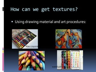 How can we get textures?

 Using drawing material and art procedures:


                              Tempera



        Wax crayons




       Coloured pencils   watercolours
 