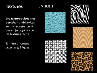 Textures
Les textures visuals es
perceben amb la vista,
són la representació
per mitjans gràfics de
les textures tàctils.
També s’anomenen
textures gràfiques.

. Visuals

 
