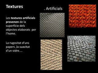 Textures
Les textures artificials
provenen de la
superfície dels
objectes elaborats per
l’home.
La rugositat d’uns
papers ,la suavitat
d’un vidre....

. Artificials

 