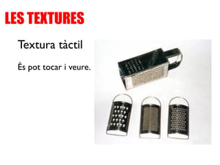 LES TEXTURES
Textura tàctil
És pot tocar i veure.
 