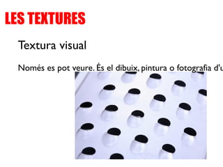 LES TEXTURES
Textura visual
Només es pot veure. És el dibuix, pintura o fotografia d'u
 