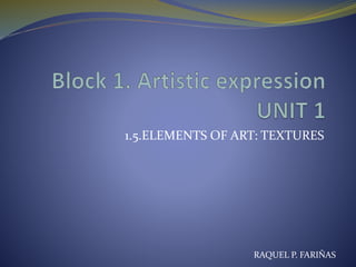 1.5.ELEMENTS OF ART: TEXTURES
RAQUEL P. FARIÑAS
 