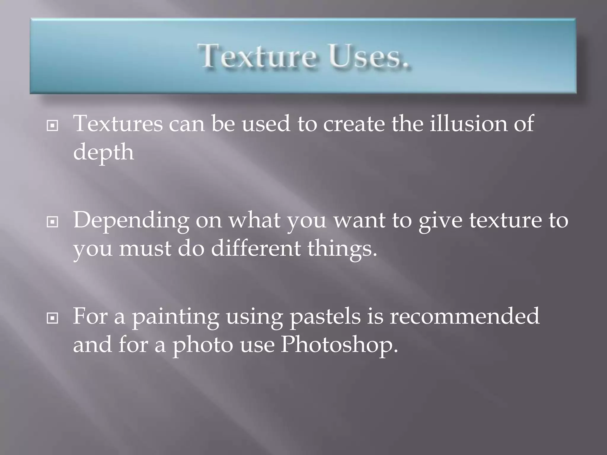    Textures can be used to create the illusion of
    depth

   Depending on what you want to give texture to
    you must do different things.

   For a painting using pastels is recommended
    and for a photo use Photoshop.
 