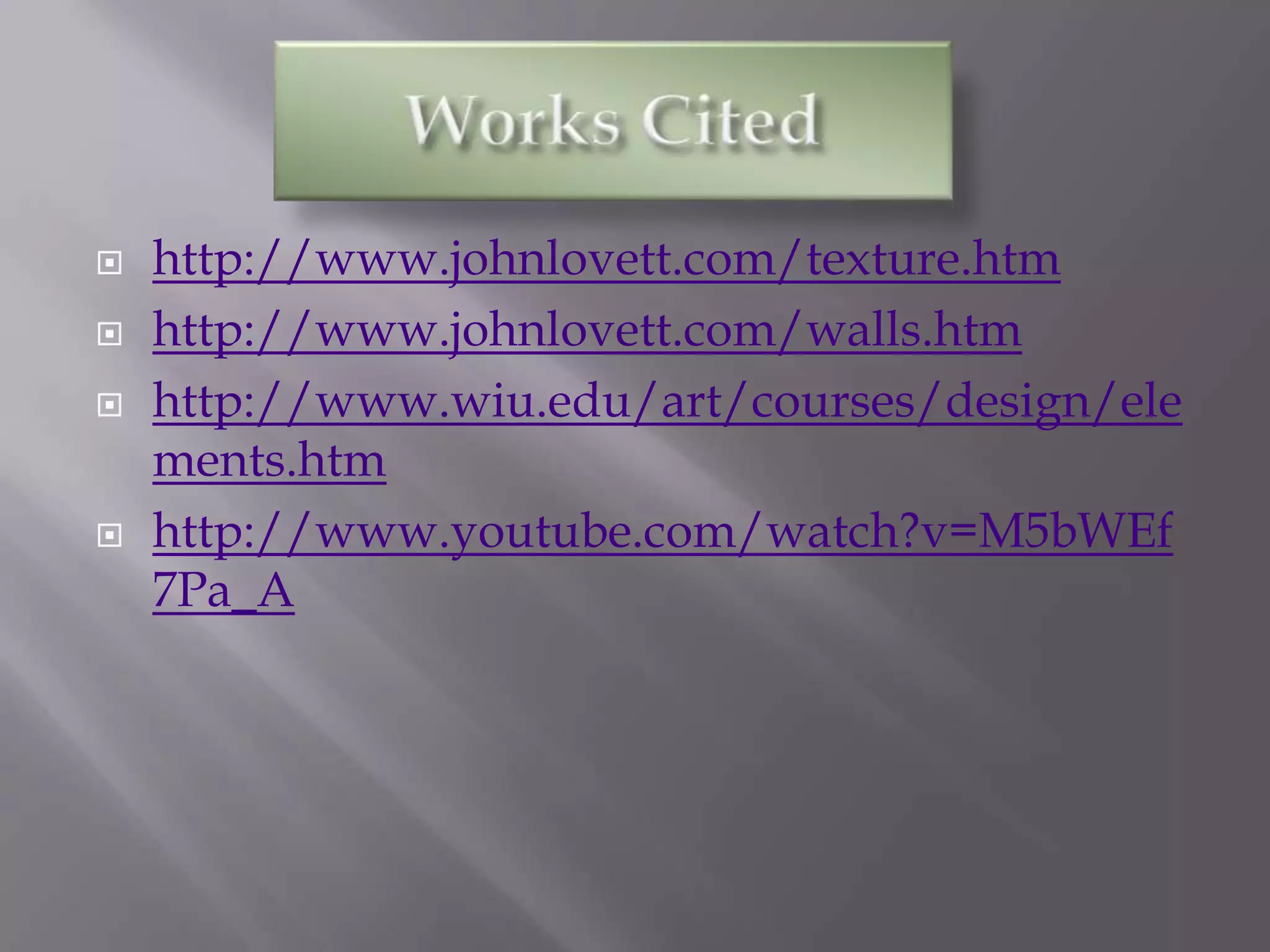    http://www.johnlovett.com/texture.htm
   http://www.johnlovett.com/walls.htm
   http://www.wiu.edu/art/courses/design/ele
    ments.htm
   http://www.youtube.com/watch?v=M5bWEf
    7Pa_A
 