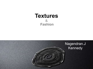 Textures
&
Fashion

Nagendran.J
Kennedy

 