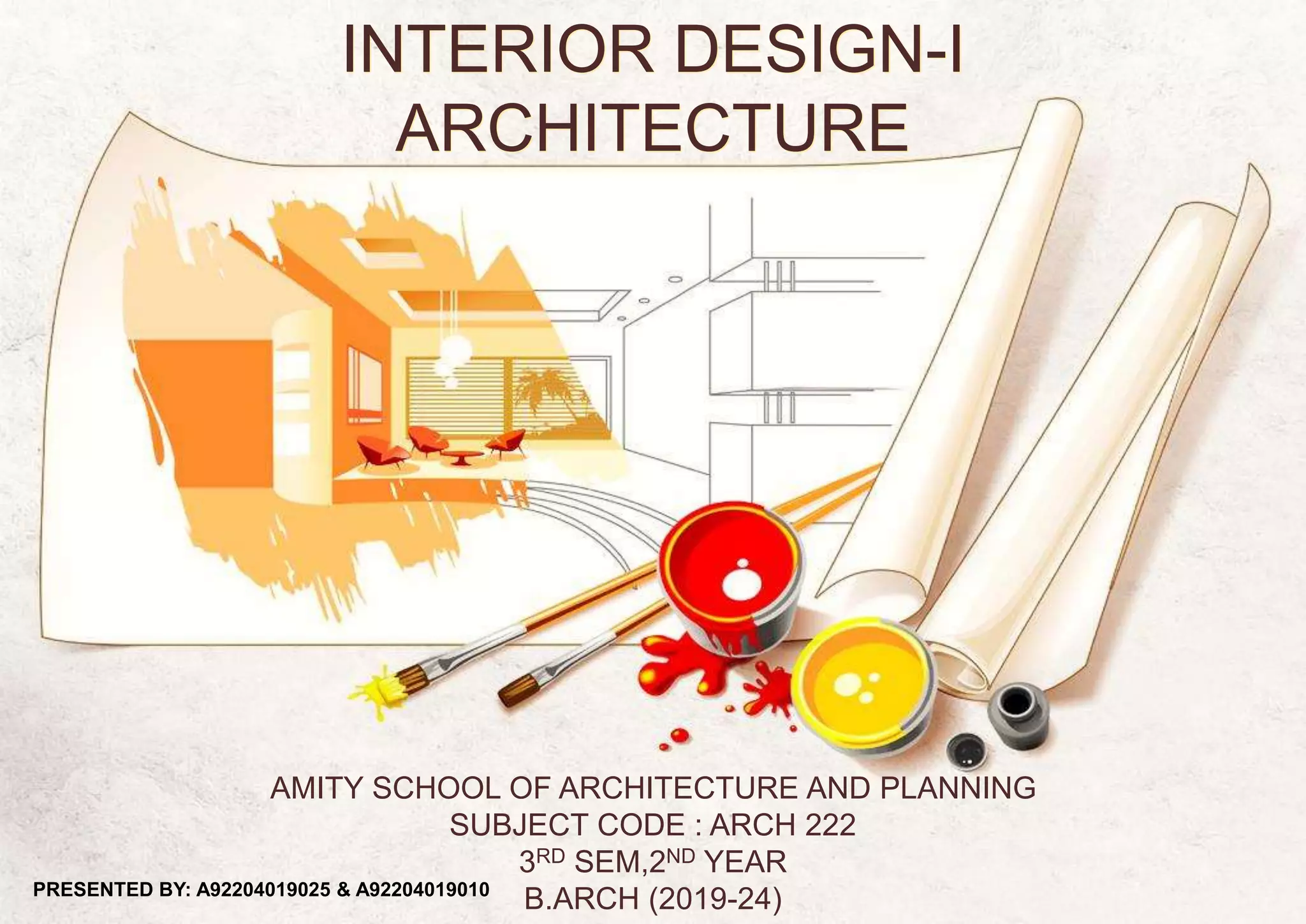 INTERIOR DESIGN-I
ARCHITECTURE
AMITY SCHOOL OF ARCHITECTURE AND PLANNING
SUBJECT CODE : ARCH 222
3RD SEM,2ND YEAR
B.ARCH (2019-24)PRESENTED BY: A92204019025 & A92204019010
 