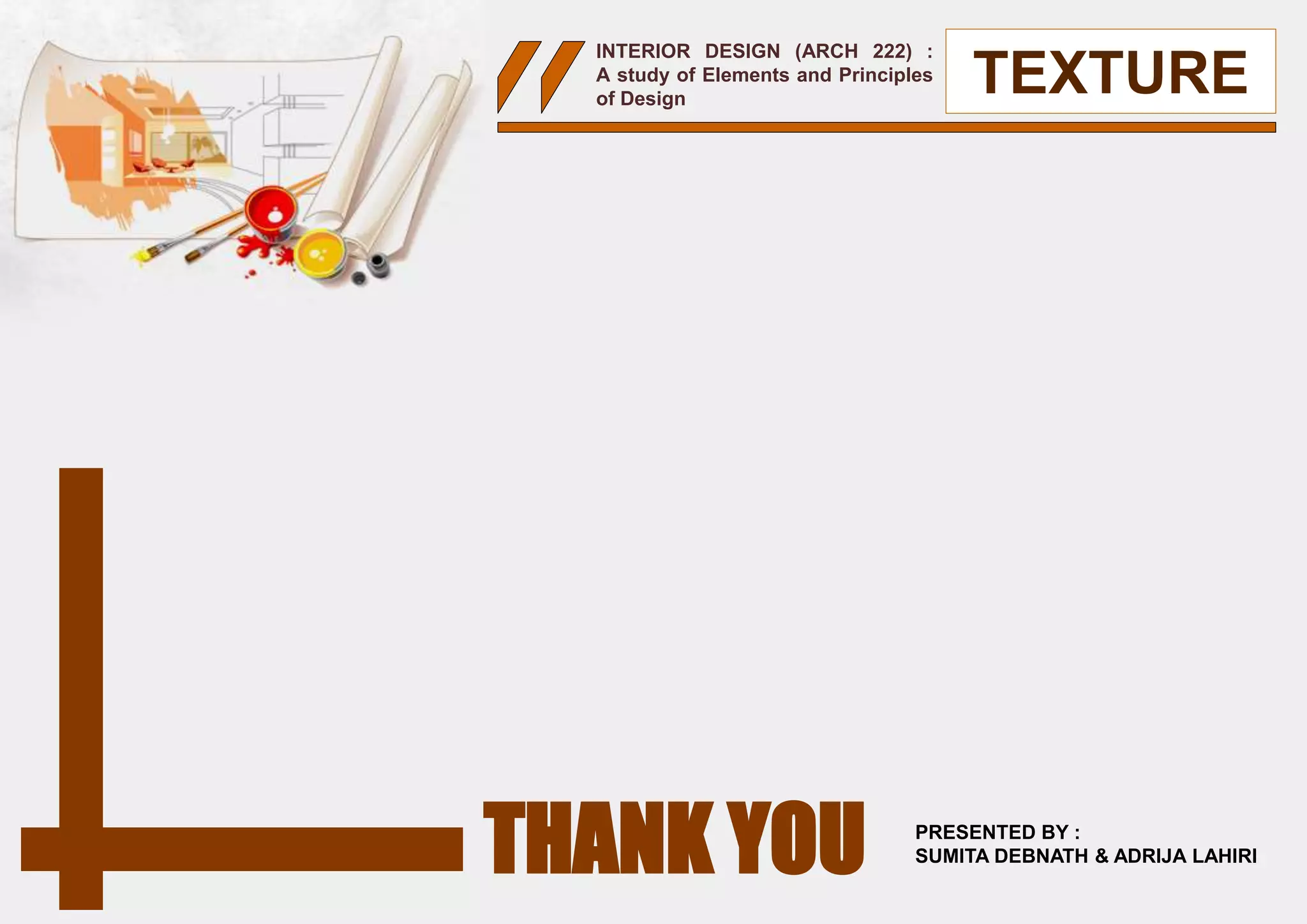 INTERIOR DESIGN (ARCH 222) :
A study of Elements and Principles
of Design
TEXTURE
THANK YOU PRESENTED BY :
SUMITA DEBNATH & ADRIJA LAHIRI
 