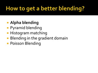 How to get a better blending?<br />Alpha blending <br />Pyramid blending<br />Histogram matching<br />Blending in the grad...