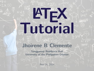 LATEX 
Tutorial 
Jhoirene B Clemente 
Sanggumay Residence Hall 
University of the Philippines Diliman 
Nov 14, 2014 
 