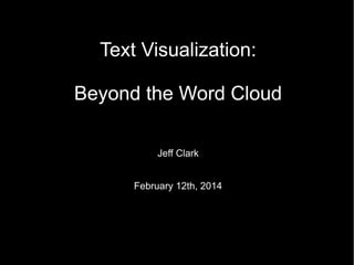 Text Visualization:
Beyond the Word Cloud
Jeff Clark
February 12th, 2014

 