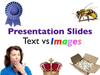 Presentation Slides 
Text vs 
Images 
 