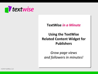 © 2010 TextWise, LLC
TextWise in a Minute
Using the TextWise
Related Content Widget for
Publishers
Grow page views
and followers in minutes!
 