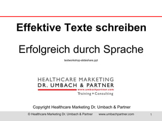 Effektive Texte schreiben 
Erfolgreich durch Sprache 
textworkshop-slideshare.ppt 
Copyright Healthcare Marketing Dr. Umbach & Partner 
© Healthcare Marketing Dr. Umbach & Partner www.umbachpartner.com 1 
 